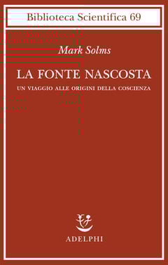 Mark Solms, La fonte nascosta. Un viaggio alle origini della coscienza, Adelphi, Milano, 2023