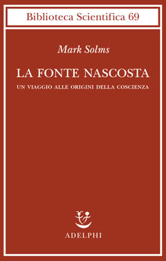 Mark Solms, La fonte nascosta. Un viaggio alle origini della coscienza, Adelphi, Milano, 2023