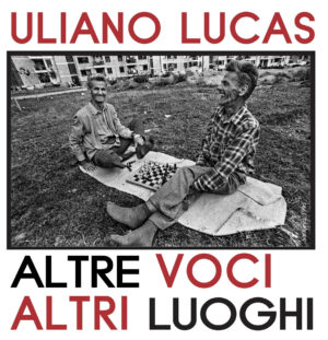 Uliano Lucas - Altre voci altri luoghi. Fotografare per comprendere il mondo intorno a noi