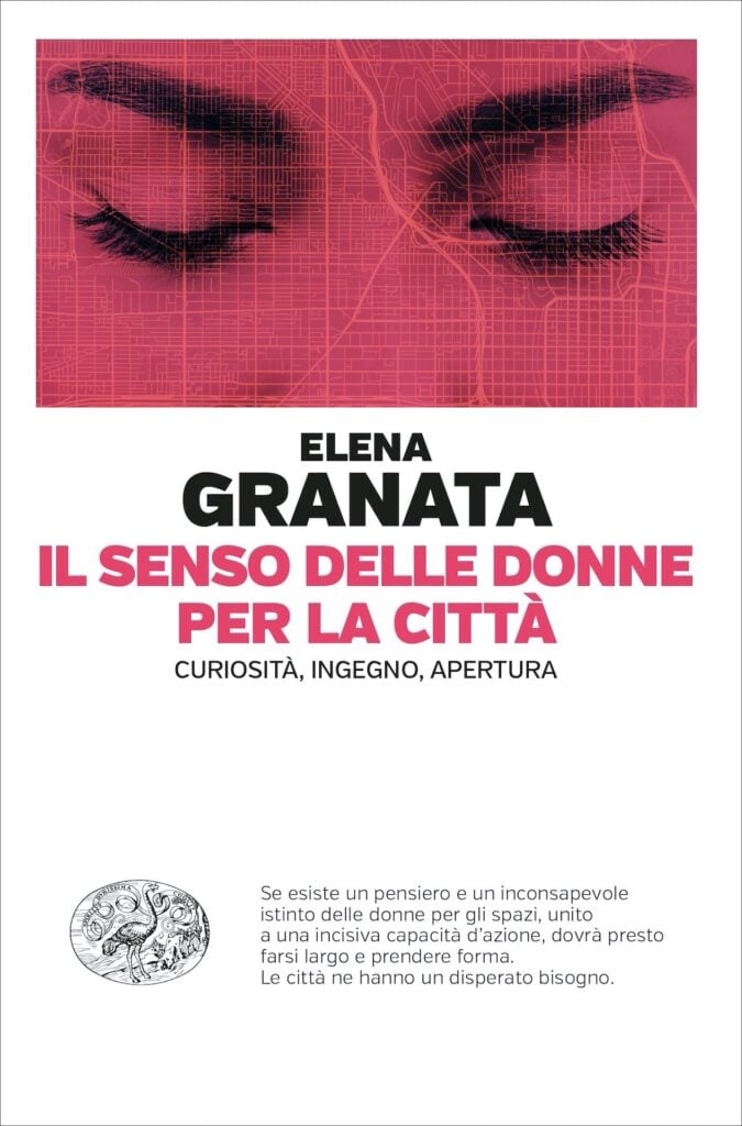 Elena Granata Il senso delle donne per la citta Curiosita ingegno apertura Giulio Einaudi Editore Torino 2023 Il senso delle donne per la città. Ragionamenti necessari nel libro di Elena Granata