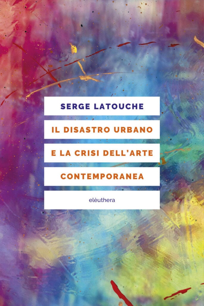 Serge Latouche - Il disastro urbano e la crisi dell'arte contemporanea