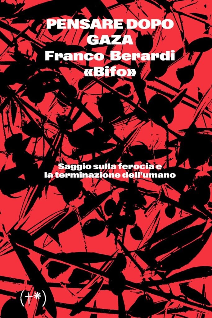 Franco Bifo Berardi - Pensare dopo Gaza. Saggio sulla ferocia e la terminazione dell’umano