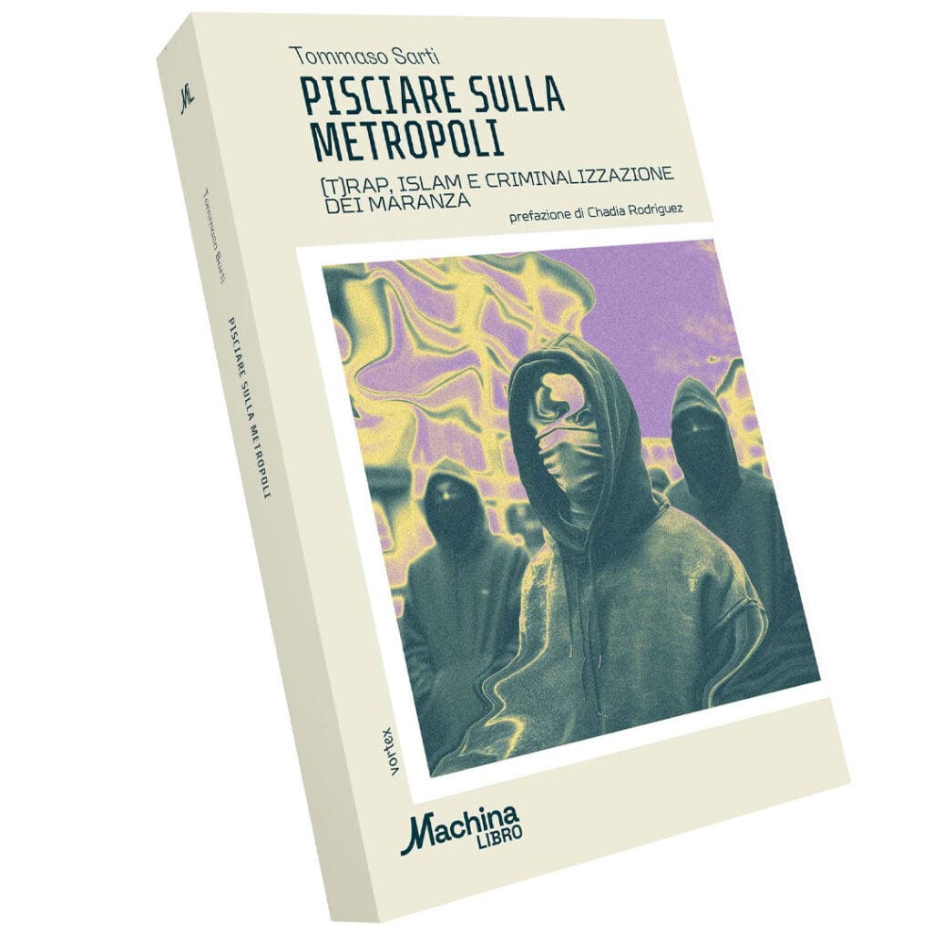Tommaso Sarti - Pisciare sulla metropoli. (T)rap, Islam e criminalizzazione dei maranza