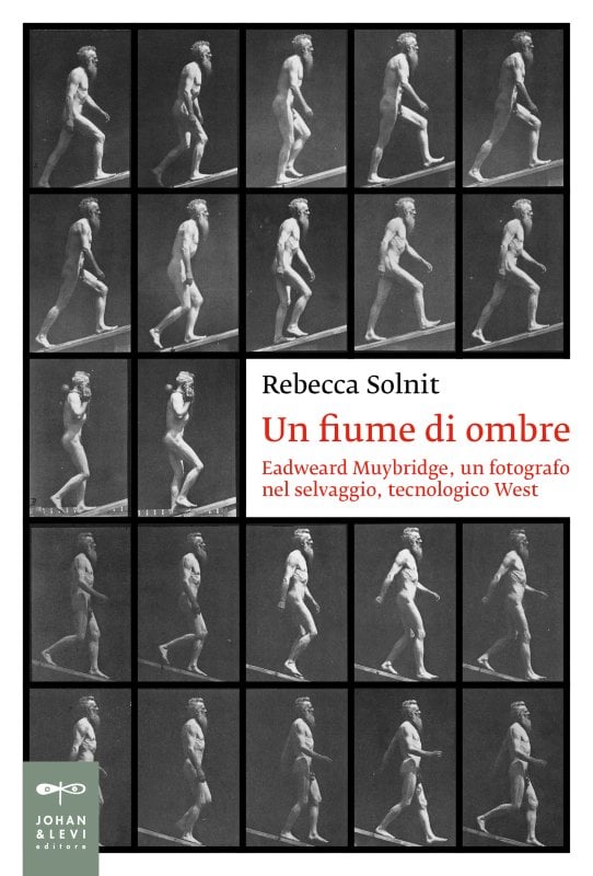 Rebecca Solnit, Un fiume di ombre. Eadweard Muybridge, un fotografo nel selvaggio, tecnologico West 