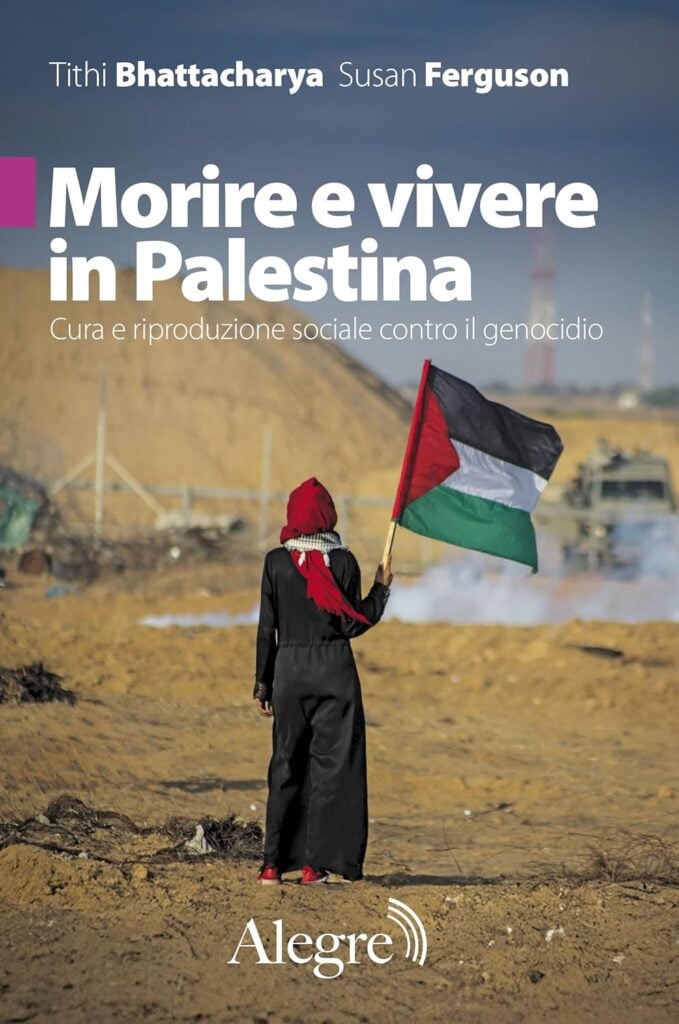 Tithi Bhattacharya, Susan Ferguson, Morire e vivere in Palestina- Cura e riproduzione sociale contro il genocidio