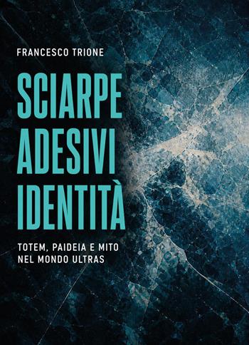 Francesco Trione – Sciarpe, Adesivi, Identità: Totem, paideia e mito nel mondo ultras, 7 nuovi libri