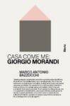 La copertina di "Casa come me: Giorgio Morandi" di Marco Antonio Bazzocchi