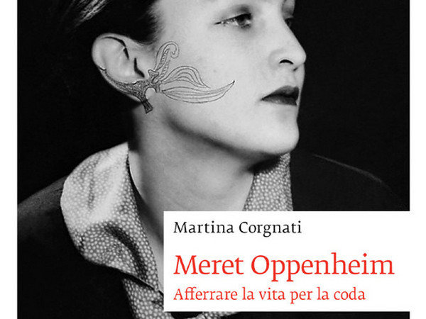 Meret Oppenheim. Afferrare la vita per la coda